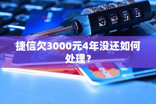 捷信欠3000元4年没还如何处理？