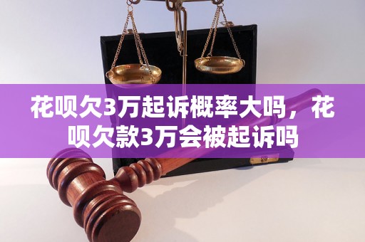 花呗欠3万起诉概率大吗，花呗欠款3万会被起诉吗