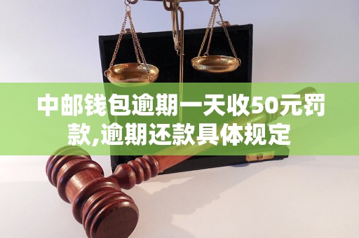 中邮钱包逾期一天收50元罚款,逾期还款具体规定