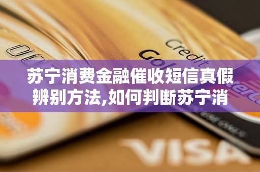 苏宁消费金融催收短信真假辨别方法,如何判断苏宁消费金融催收短信的真实性