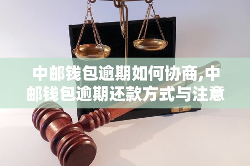 中邮钱包逾期如何协商,中邮钱包逾期还款方式与注意事项