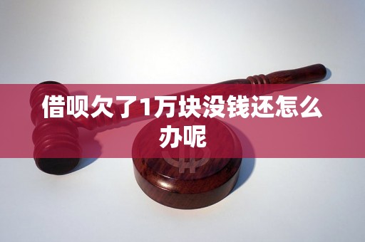 借呗欠了1万块没钱还怎么办呢