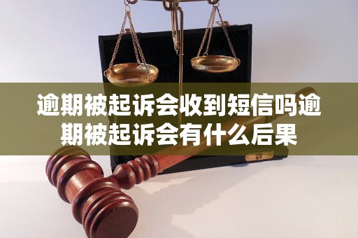 逾期被起诉会收到短信吗逾期被起诉会有什么后果