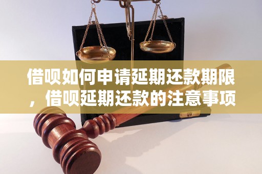 借呗如何申请延期还款期限，借呗延期还款的注意事项