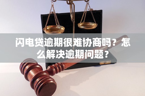 闪电贷逾期很难协商吗？怎么解决逾期问题？