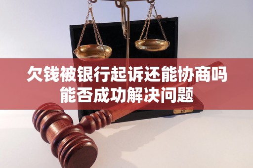 欠钱被银行起诉还能协商吗能否成功解决问题