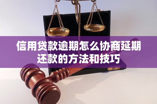 信用贷款逾期怎么协商延期还款的方法和技巧