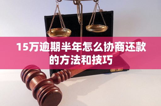 15万逾期半年怎么协商还款的方法和技巧