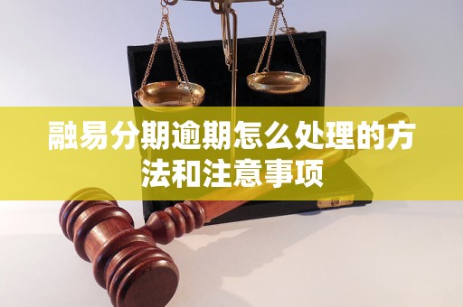 融易分期逾期怎么处理的方法和注意事项