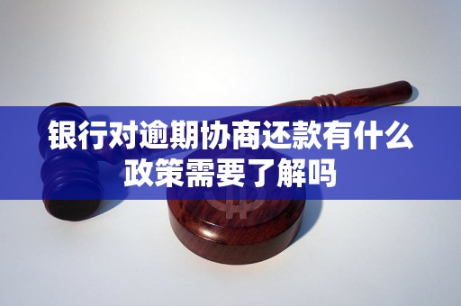 银行对逾期协商还款有什么政策需要了解吗