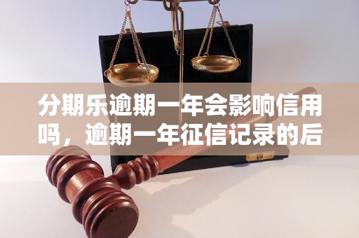 分期乐逾期一年会影响信用吗，逾期一年征信记录的后果