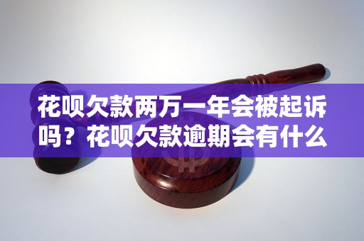 花呗欠款两万一年会被起诉吗？花呗欠款逾期会有什么后果？