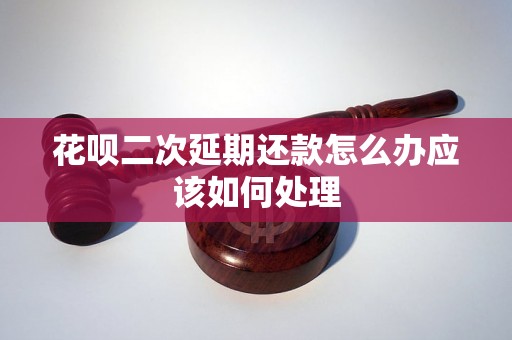 花呗二次延期还款怎么办应该如何处理