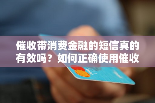 催收带消费金融的短信真的有效吗？如何正确使用催收短信？催收带消费金融的短信是否属于合法手段？