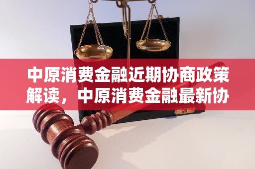 中原消费金融近期协商政策解读，中原消费金融最新协商政策公布