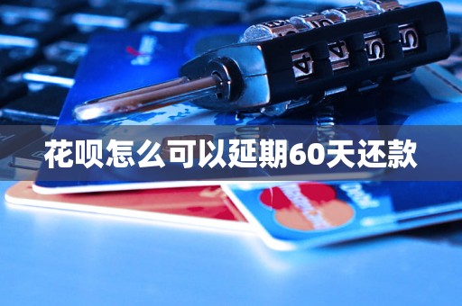 花呗怎么可以延期60天还款