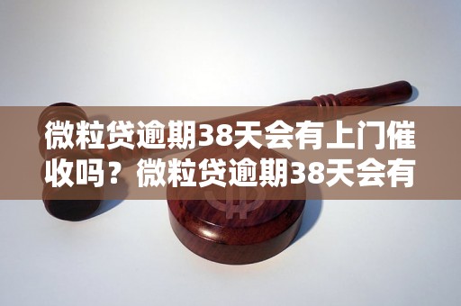 微粒贷逾期38天会有上门催收吗？微粒贷逾期38天会有什么后果？