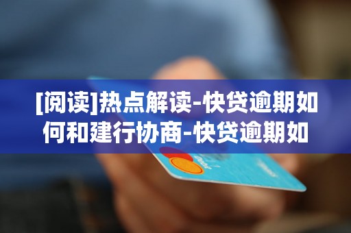 [阅读]热点解读-快贷逾期如何和建行协商-快贷逾期如何和建行协商还款
