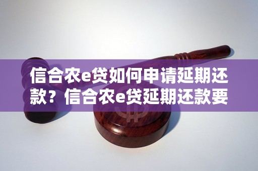 信合农e贷如何申请延期还款？信合农e贷延期还款要怎么操作？