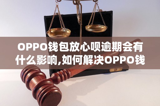 OPPO钱包放心呗逾期会有什么影响,如何解决OPPO钱包放心呗逾期问题