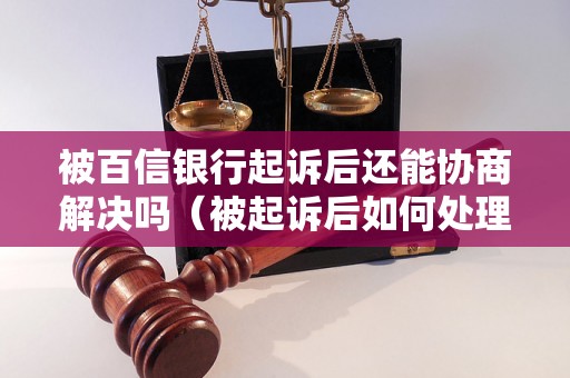 被百信银行起诉后还能协商解决吗（被起诉后如何处理）