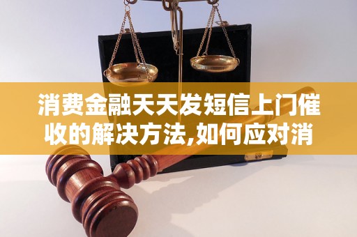 消费金融天天发短信上门催收的解决方法,如何应对消费金融上门催收