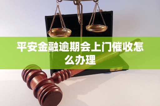 平安金融逾期会上门催收怎么办理