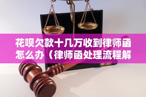 花呗欠款十几万收到律师函怎么办（律师函处理流程解析）