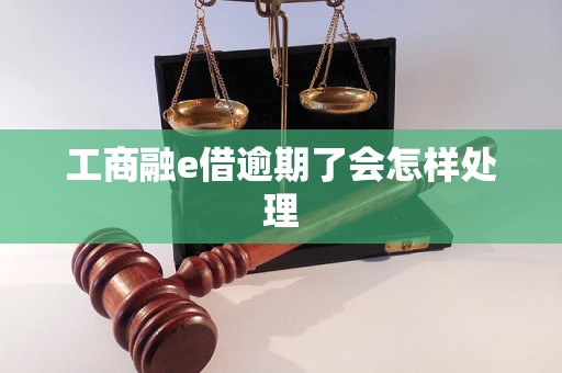 工商融e借逾期了会怎样处理