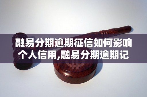 融易分期逾期征信如何影响个人信用,融易分期逾期记录如何消除