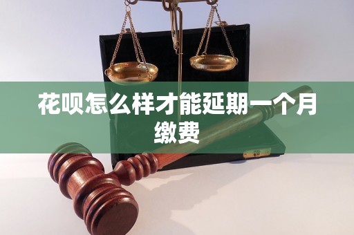 花呗怎么样才能延期一个月缴费