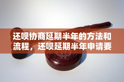 还呗协商延期半年的方法和流程，还呗延期半年申请要注意的事项