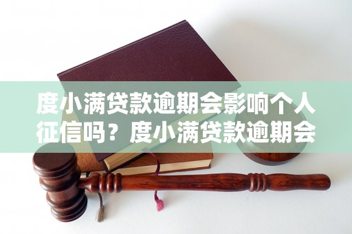 度小满贷款逾期会影响个人征信吗？度小满贷款逾期会对个人信用产生什么影响？