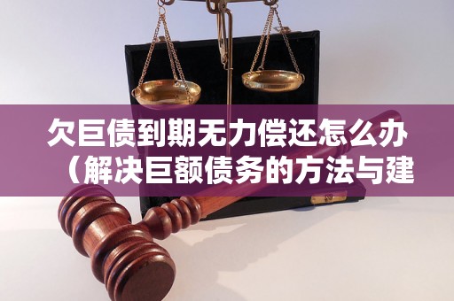 欠巨债到期无力偿还怎么办（解决巨额债务的方法与建议）