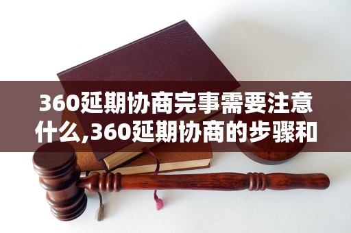 360延期协商完事需要注意什么,360延期协商的步骤和流程