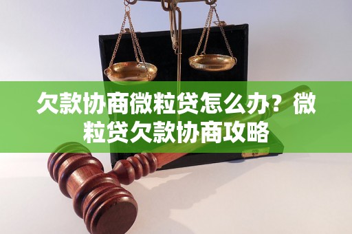 欠款协商微粒贷怎么办？微粒贷欠款协商攻略