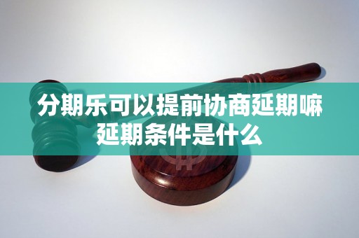 分期乐可以提前协商延期嘛延期条件是什么