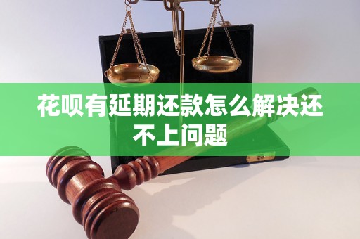 花呗有延期还款怎么解决还不上问题