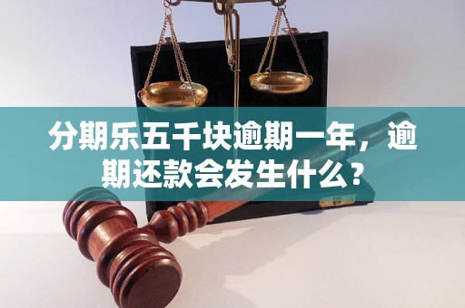 分期乐五千块逾期一年，逾期还款会发生什么？