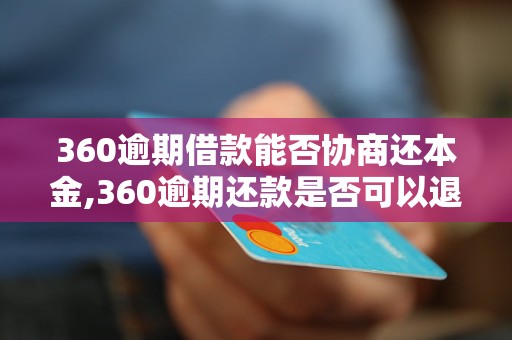 360逾期借款能否协商还本金,360逾期还款是否可以退还本金