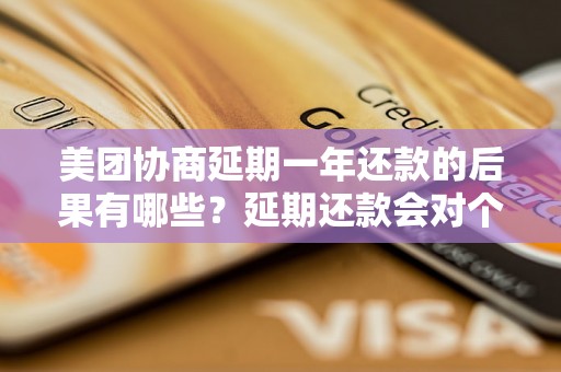 美团协商延期一年还款的后果有哪些？延期还款会对个人信用记录造成影响吗？