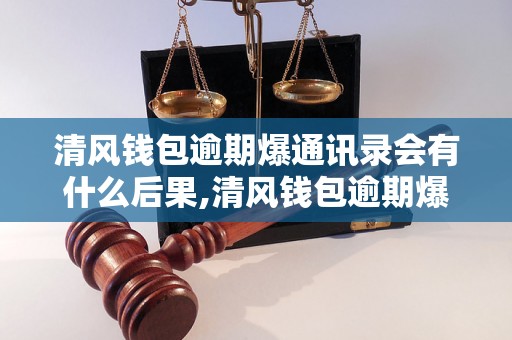 清风钱包逾期爆通讯录会有什么后果,清风钱包逾期爆通讯录怎么处理