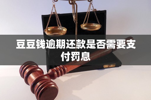 豆豆钱逾期还款是否需要支付罚息