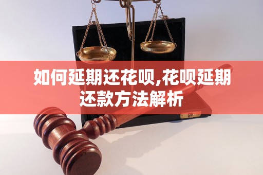 如何延期还花呗,花呗延期还款方法解析