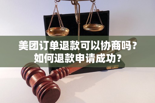 美团订单退款可以协商吗？如何退款申请成功？