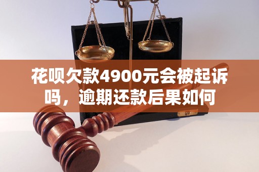 花呗欠款4900元会被起诉吗，逾期还款后果如何