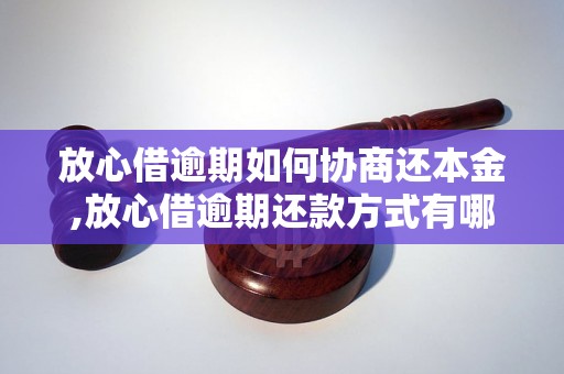 放心借逾期如何协商还本金,放心借逾期还款方式有哪些