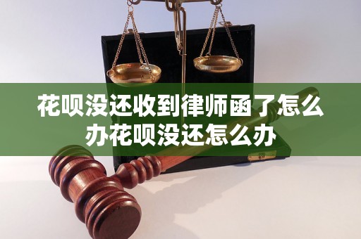 花呗没还收到律师函了怎么办花呗没还怎么办