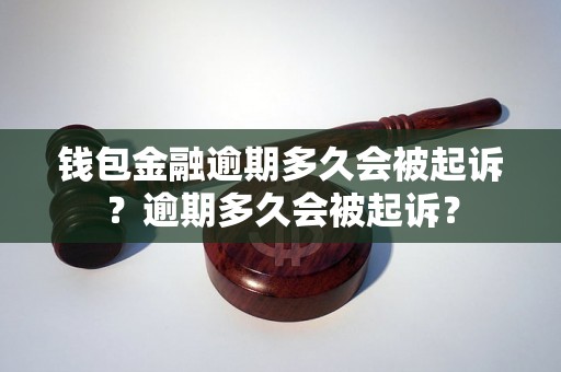 钱包金融逾期多久会被起诉？逾期多久会被起诉？