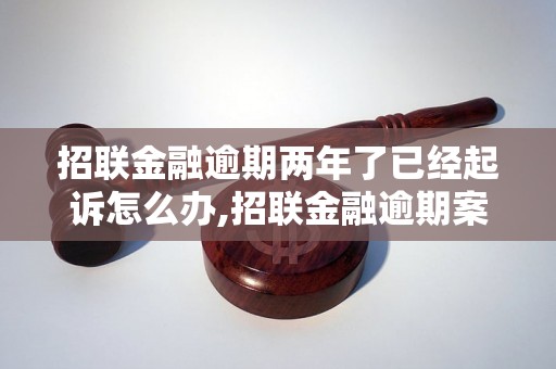 招联金融逾期两年了已经起诉怎么办,招联金融逾期案件处理流程